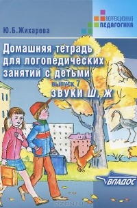 Ю. Б. Норкина-Жихарева - Домашняя тетрадь для логопедических занятий с детьми. Выпуск 7. Звуки Ш, Ж