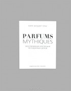 Мари Бенедикт Готье - Parfums Mythiques. Эксклюзивная коллекция легендарных духов