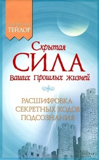 Сандра Энн Тейлор - Скрытая сила ваших прошлых жизней