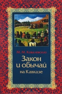 Максим Ковалевский - Закон и обычаи на Кавказе