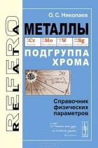 О. С. Николаев - Металлы. Подгруппа хрома. Справочник физических параметров