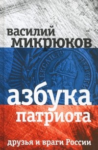 Василий Микрюков - Азбука патриота. Друзья и враги России