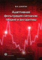В. И. Джиган - Адаптивная фильтрация сигналов. Теория и алгоритмы