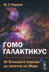 Юрий Чирков - Гомо галактикус. От Большого взрыва до полетов на Марс