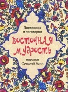  - Восточная мудрость. Пословицы и поговорки народов Средней Азии