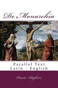 Данте Алигьери - De Monarchia: Parallel Text Latin - English