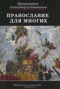 Протоиерей  Александр Ельчанинов - Православие для многих