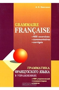 А. И. Иванченко - Grammaire francaise: 400 exercices, commentaries, corriges / Грамматика французского языка в упражнениях. 400 упражнений, комментарии, ключи