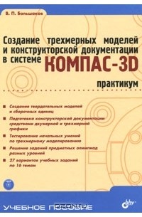 В. П. Большаков - Создание трехмерных моделей и конструкторской документации в системе КОМПАС-3D. Практикум (+ DVD-ROM)