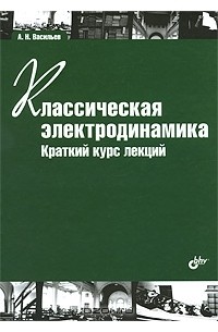 А. Н. Васильев - Классическая электродинамика. Краткий курс лекций