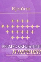  - Крайон. Время ожиданий и перемен