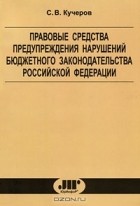 С. В. Кучеров - Правовые средства предупреждения нарушений бюджетного законодательства Российской Федерации