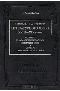 Наталия Еськова - Нормы русского литературного языка XVIII-XIX веков. Ударение. Грамматические формы. Варианты слов. Словарь. Пояснительные статьи