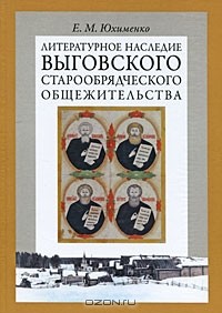 Елена Юхименко - Литературное наследие Выговского старообрядческого общежительства. В 2 томах. Том 1