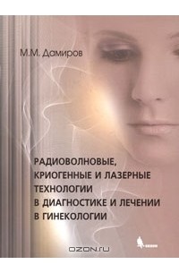 Михаил Дамиров - Радиоволновые, криогенные и лазерные технологии в диагностике и лечении в гинекологии