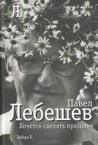 Павел Лебешев - Хочется сделать праздник