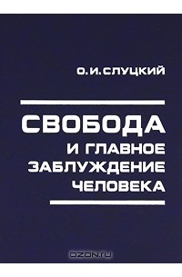 О. И. Слуцкий - Свобода и главное заблуждение человека