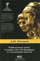 Д. Ю. Шигашов - Реабилитация детей и подростков, пострадавших от сексуального насилия