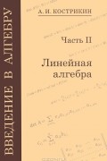 Алексей Кострикин - Введение в алгебру. В 3 частях. Линейная алгебра. Часть 2