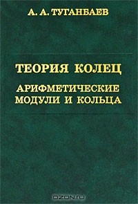 А. А. Туганбаев - Теория колец. Арифметические модули и кольца