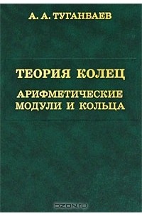 А. А. Туганбаев - Теория колец. Арифметические модули и кольца
