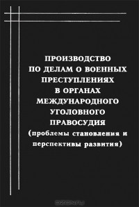 И. Ю. Белый - Производство по делам о военных преступлениях в органах международного уголовного правосудия (проблемы становления и перспективы развития)