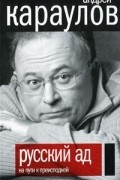 Андрей Караулов - Русский ад. На пути к преисподней