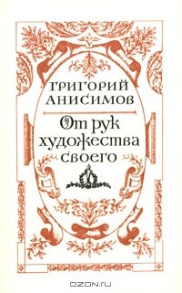 Григорий Анисимов - От рук художества своего