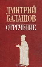 Дмитрий Балашов - Отречение