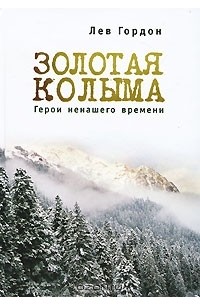 Лев Гордон - Золотая Колыма. Герои ненашего времени