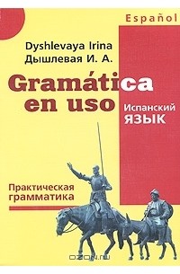 И. А. Дышлевая - Gramatica en uso / Испанский язык. Практическая грамматика