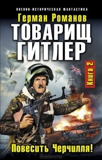 Герман Романов - Товарищ Гитлер. Книга 2. Повесить Черчилля!