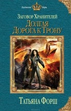 Татьяна Форш - Заговор Хранителей. Долгая дорога к трону