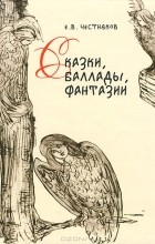 Е. В. Честняков - Сказки, баллады, фантазии