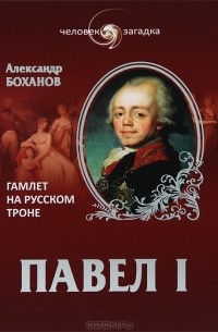 Александр Боханов - Павел I. Гамлет на русском троне