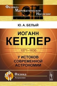 Юрий Белый - Иоганн Кеплер. 1571-1630. У истоков современной астрономии
