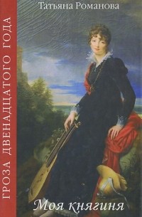 Татьяна Романова - Гроза двенадцатого года. Моя княгиня