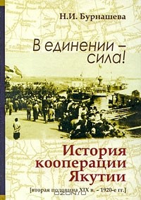 Н. И. Бурнашева - В единении - сила! История кооперации Якутии (вторая половина XIX в. - 1920-е гг.)