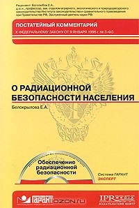Е. А. Белокрылова - Постатейный комментарий к Федеральному закону от 9 января 1996 г. № 3-ФЗ "О радиационной безопасности населения" (+ CD-ROM)