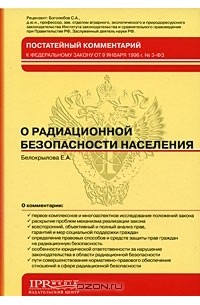 Е. А. Белокрылова - Постатейный комментарий к Федеральному закону от 9 января 1996 г. № 3-ФЗ "О радиационной безопасности населения"