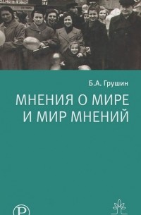 Борис Грушин - Мнения о мире и мир мнений