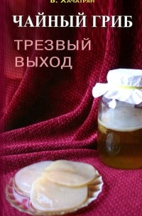 Владимир Хачатрян - Чайный гриб. Трезвый выход