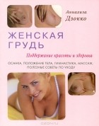 Аннализа Дзокко - Женская грудь. Поддержание красоты и здоровья. Осанка, положение тела, гимнастика, массаж, полезные советы по уходу