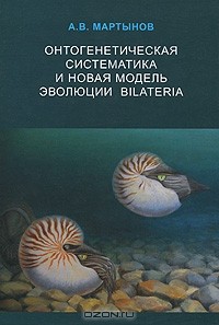 Аркадий Мартынов - Онтогенетическая систематика и новая модель эволюции Bilateria