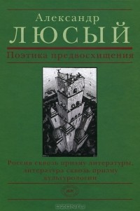 А. П. Люсый - Поэтика предвосхищения. Россия сквозь призму литературы, литература сквозь призму культурологии