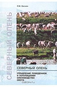 Леонид Баскин - Северный олень. Управление поведением и популяциями. Оленеводство. Охота