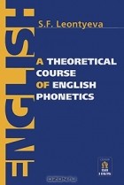 С. Ф. Леонтьева - A Theoretical Course of English Phonetics / Теоретическая фонетика современного английского языка