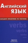 Английский язык. Большой справочник по глаголам