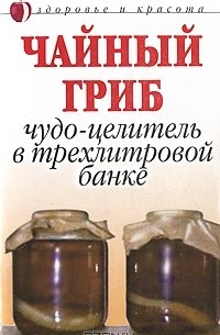 Анна Щеглова - Чайный гриб. Чудо-целитель в трехлитровой банке
