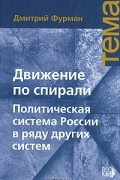 Дмитрий Фурман - Движение по спирали. Политическая система России в ряду других систем
